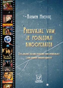Naslovnica za Predvajal vam je poslednji kinooperater: Življenjske zgodbe poklicnih kinooperaterjev Ljubljanskih kinematografov